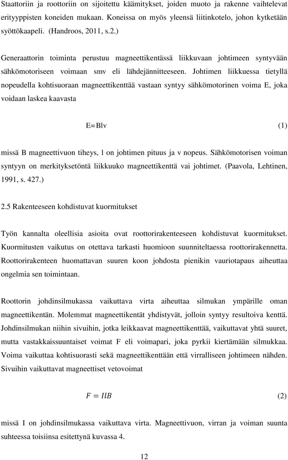 Johtimen liikkuessa tietyllä nopeudella kohtisuoraan magneettikenttää vastaan syntyy sähkömotorinen voima E, joka voidaan laskea kaavasta E=Blv (1) missä B magneettivuon tiheys, l on johtimen pituus