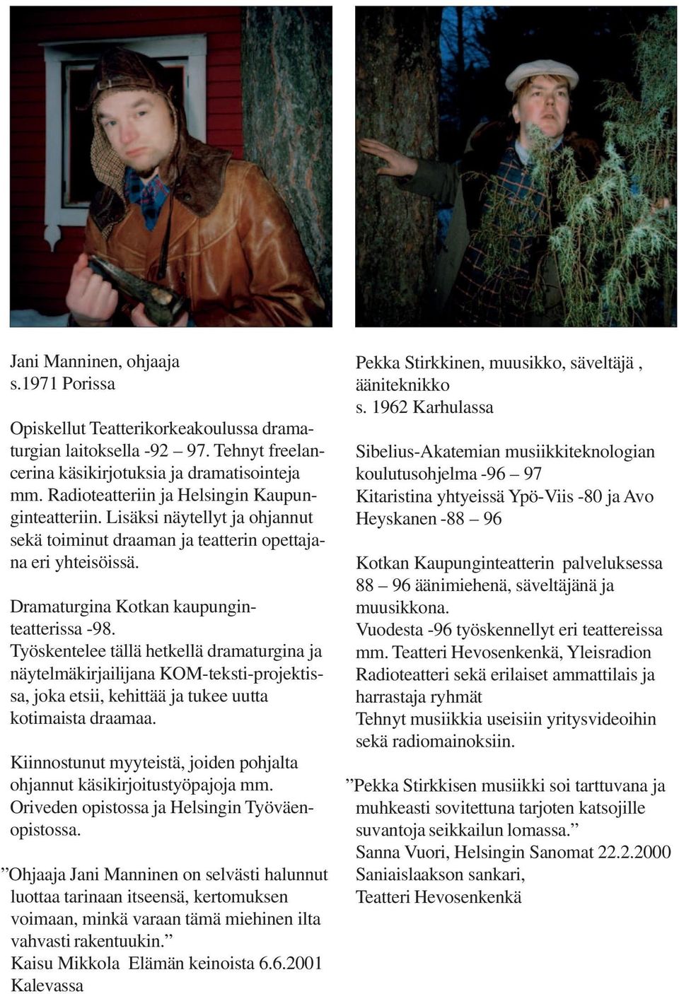 Työskentelee tällä hetkellä dramaturgina ja näytelmäkirjailijana KOM-teksti-projektissa, joka etsii, kehittää ja tukee uutta kotimaista draamaa.