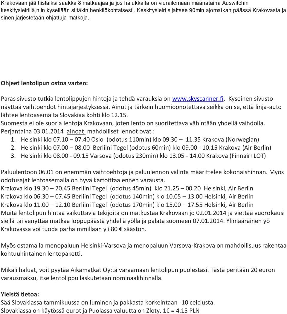 skyscanner.fi. Kyseinen sivusto näyttää vaihtoehdot hintajärjestyksessä. Ainut ja tärkein huomioonotettava seikka on se, että linja-auto lähtee lentoasemalta Slovakiaa kohti klo 12.15.