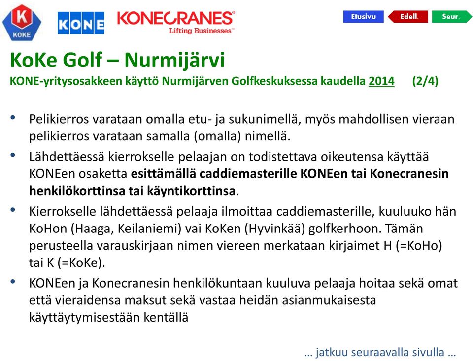 Kierrokselle lähdettäessä pelaaja ilmoittaa caddiemasterille, kuuluuko hän KoHon (Haaga, Keilaniemi) vai KoKen (Hyvinkää) golfkerhoon.