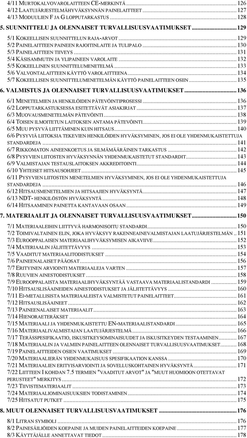 ..132 5/5 KOKEELLINEN SUUNNITTELUMENETELMÄ...133 5/6 VALVONTALAITTEEN KÄYTTÖ VAROLAITTEENA...134 5/7 KOKEELLISEN SUUNNITTELUMENETELMÄN KÄYTTÖ PAINELAITTEEN OSIIN...135 6.