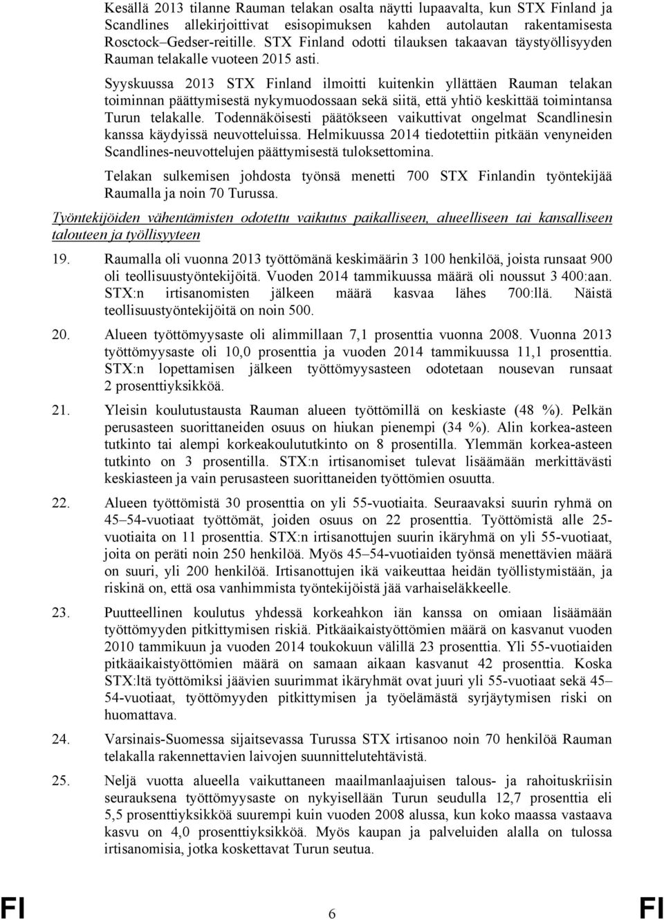 Syyskuussa 2013 STX Finland ilmoitti kuitenkin yllättäen Rauman telakan toiminnan päättymisestä nykymuodossaan sekä siitä, että yhtiö keskittää toimintansa Turun telakalle.