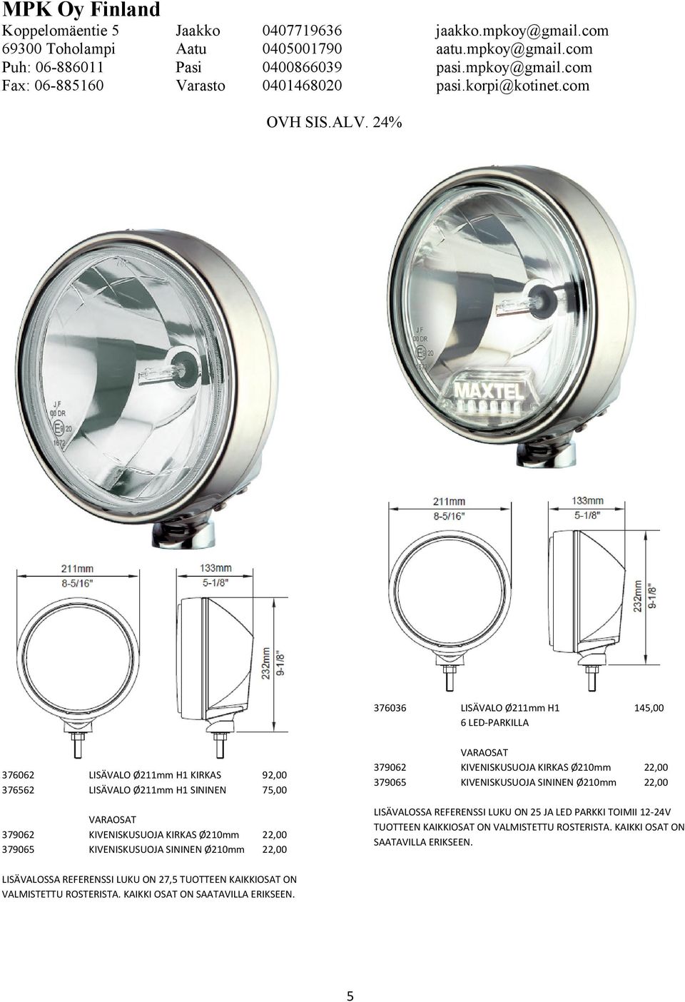 145,00 22,00 22,00 LISÄVALOSSA REFERENSSI LUKU ON 25 JA LED PARKKI TOIMII 12-24V TUOTTEEN KAIKKIOSAT ON VALMISTETTU ROSTERISTA.