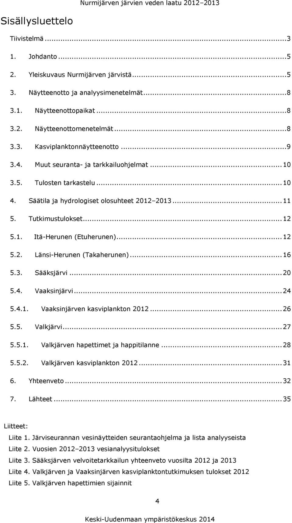 .. 11 5. Tutkimustulokset... 12 5.1. Itä-Herunen (Etuherunen)... 12 5.2. Länsi-Herunen (Takaherunen)... 16 5.3. Sääksjärvi... 20 5.4. Vaaksinjärvi... 24 5.4.1. Vaaksinjärven kasviplankton 2012... 26 5.