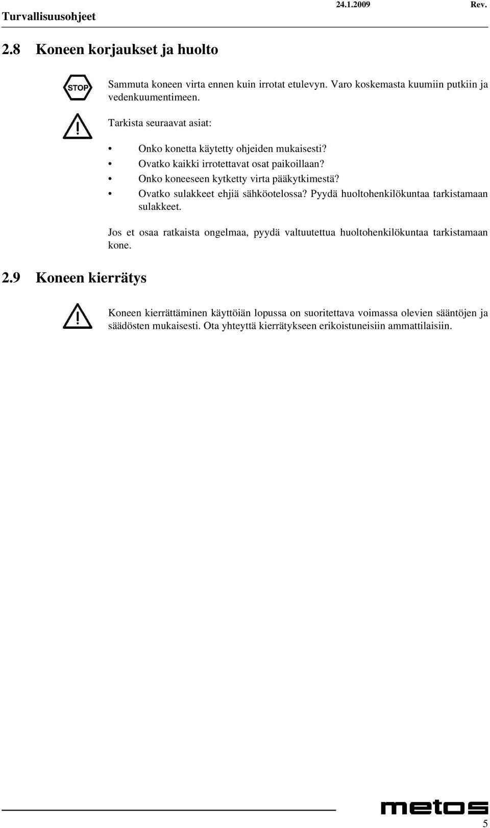 Onko koneeseen kytketty virta pääkytkimestä? Ovatko sulakkeet ehjiä sähköotelossa? Pyydä huoltohenkilökuntaa tarkistamaan sulakkeet.
