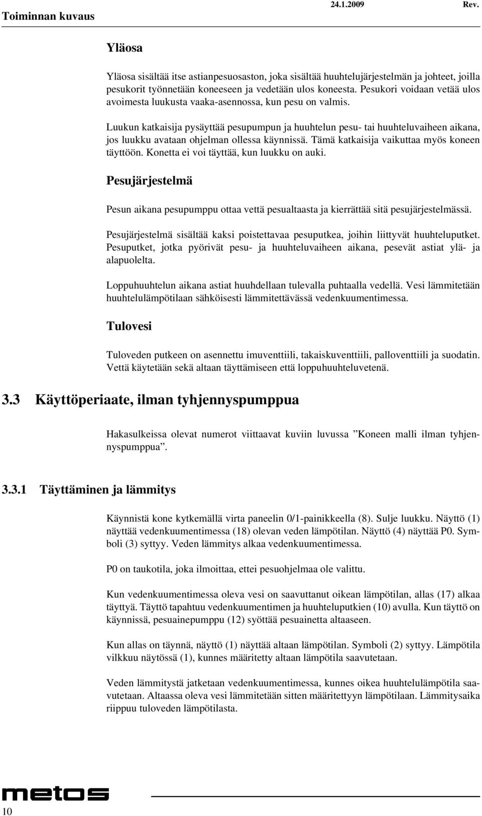 Luukun katkaisija pysäyttää pesupumpun ja huuhtelun pesu- tai huuhteluvaiheen aikana, jos luukku avataan ohjelman ollessa käynnissä. Tämä katkaisija vaikuttaa myös koneen täyttöön.