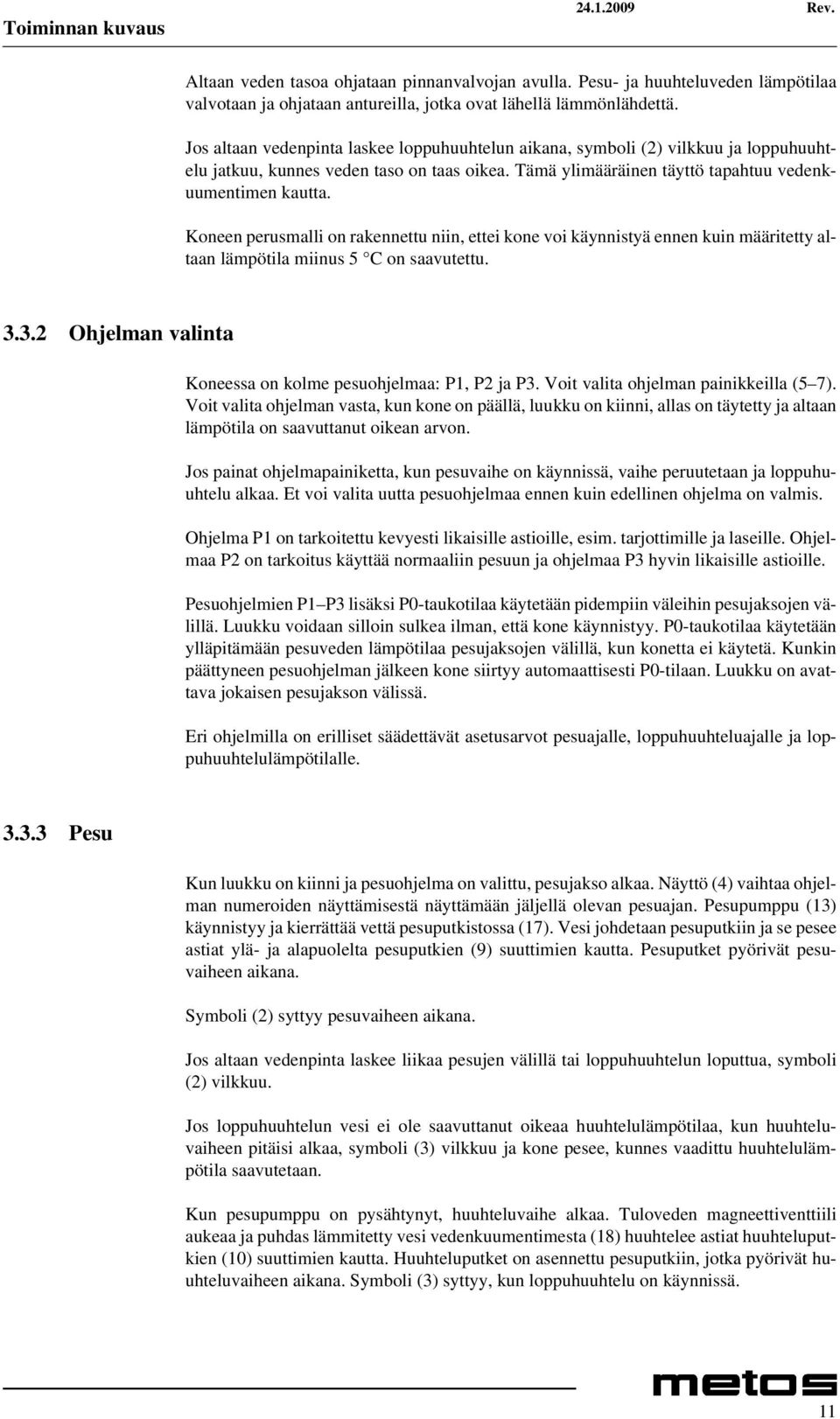 Koneen perusmalli on rakennettu niin, ettei kone voi käynnistyä ennen kuin määritetty altaan lämpötila miinus 5 C on saavutettu. 3.3.2 Ohjelman valinta Koneessa on kolme pesuohjelmaa: P1, P2 ja P3.