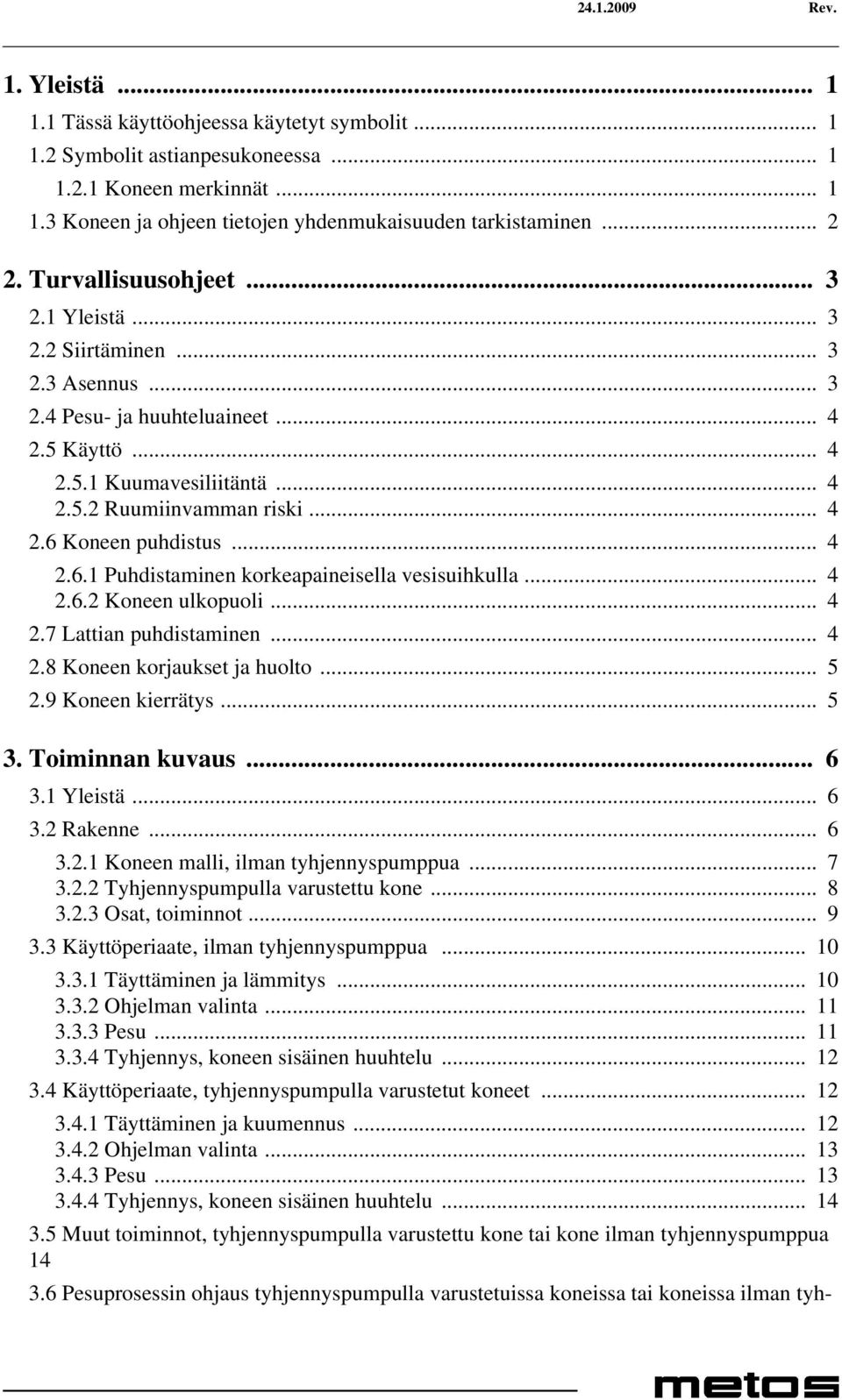 .. 4 2.6.1 Puhdistaminen korkeapaineisella vesisuihkulla... 4 2.6.2 Koneen ulkopuoli... 4 2.7 Lattian puhdistaminen... 4 2.8 Koneen korjaukset ja huolto... 5 2.9 Koneen kierrätys... 5 3.