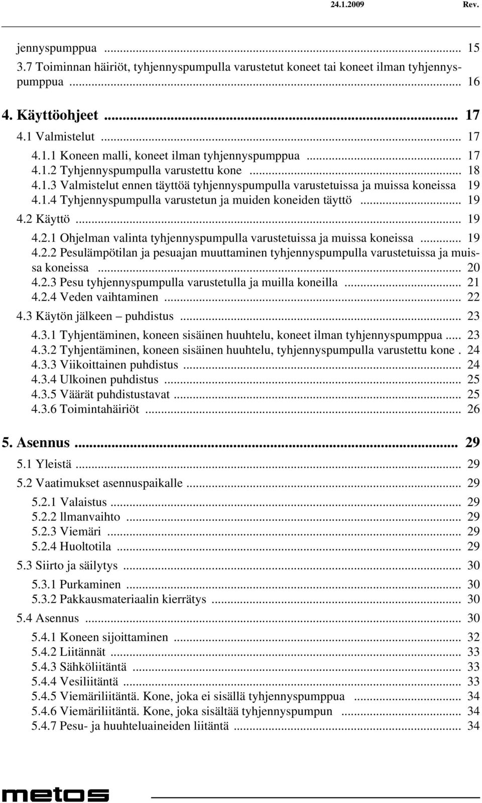 .. 19 4.2 Käyttö... 19 4.2.1 Ohjelman valinta tyhjennyspumpulla varustetuissa ja muissa koneissa... 19 4.2.2 Pesulämpötilan ja pesuajan muuttaminen tyhjennyspumpulla varustetuissa ja muissa koneissa.