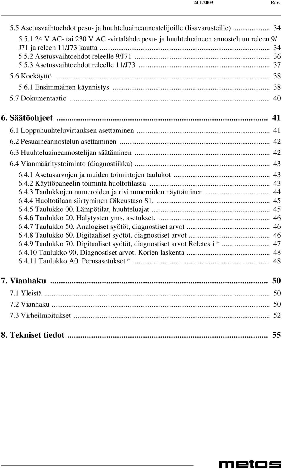 1 Loppuhuuhteluvirtauksen asettaminen... 41 6.2 Pesuaineannostelun asettaminen... 42 6.3 Huuhteluaineannostelijan säätäminen... 42 6.4 Vianmääritystoiminto (diagnostiikka)... 43 6.4.1 Asetusarvojen ja muiden toimintojen taulukot.