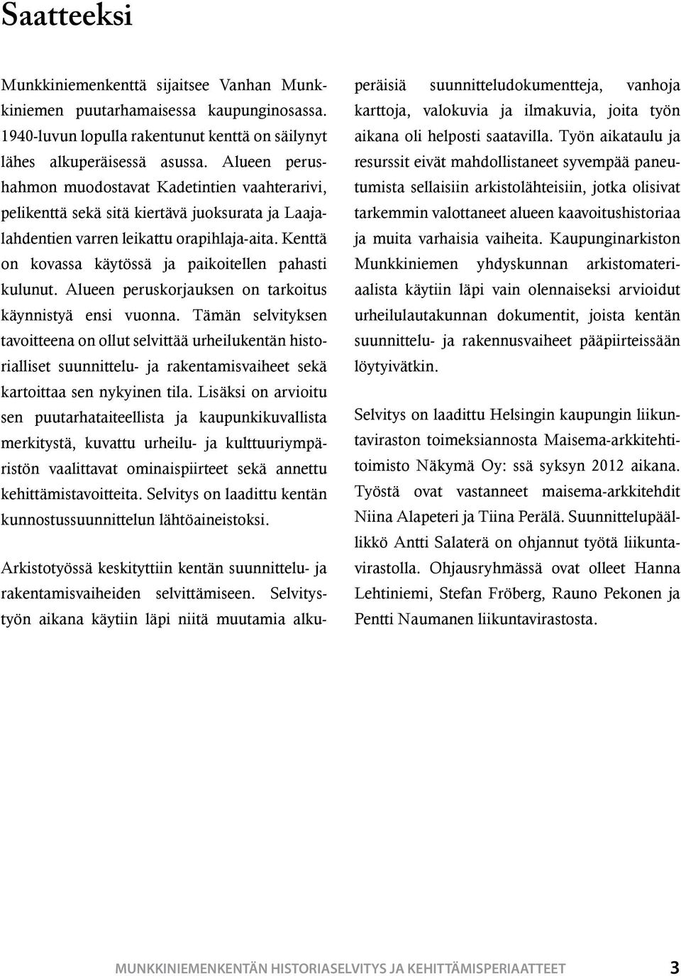 Kenttä on kovassa käytössä ja paikoitellen pahasti kulunut. Alueen peruskorjauksen on tarkoitus käynnistyä ensi vuonna.