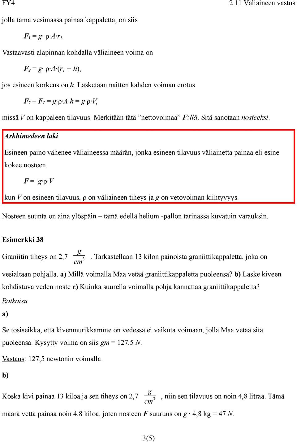 Arkhimedeen laki Esineen paino vähenee väliaineessa määrän, jonka esineen tilavuus väliainetta painaa eli esine kokee nosteen F = ρ V kun V on esineen tilavuus, ρ on väliaineen tiheys ja on