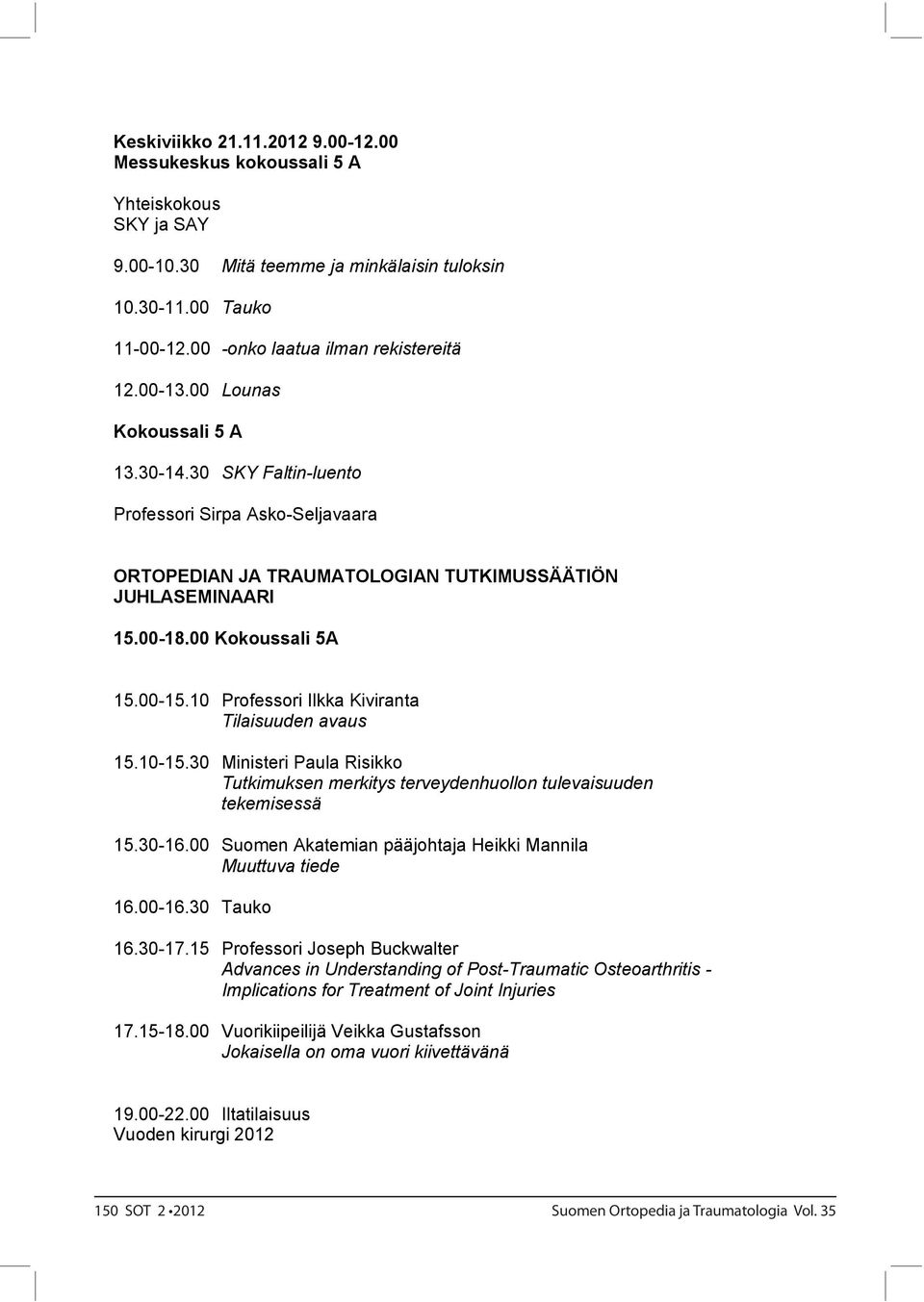 10 Professori Ilkka Kiviranta Tilaisuuden avaus 15.10-15.30 Ministeri Paula Risikko Tutkimuksen merkitys terveydenhuollon tulevaisuuden tekemisessä 15.30-16.