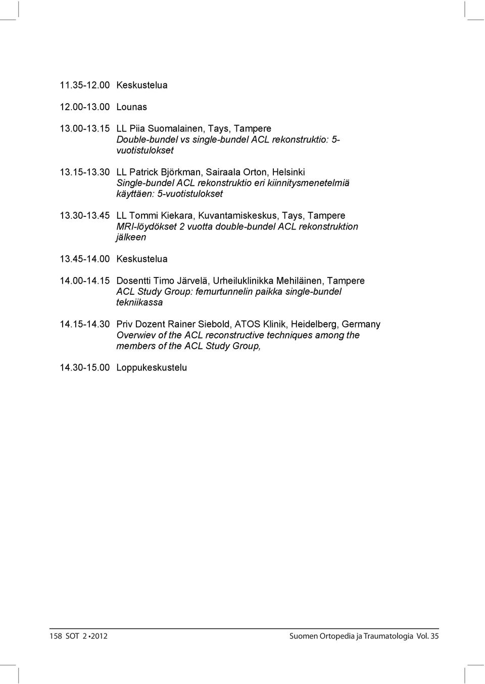 45 LL Tommi Kiekara, Kuvantamiskeskus, Tays, Tampere MRI-löydökset 2 vuotta double-bundel ACL rekonstruktion jälkeen 13.45-14.00 Keskustelua 14.00-14.