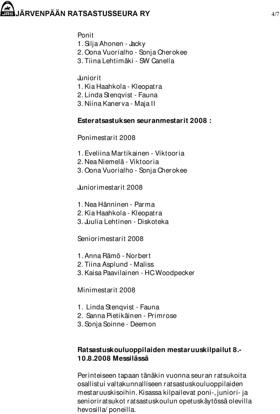 Oona Vuorialho - Sonja Cherokee Juniorimestarit 2008 1. Nea Hänninen - Parma 2. Kia Haahkola - Kleopatra 3. Juulia Lehtinen - Diskoteka Seniorimestarit 2008 1. Anna Rämö - Norbert 2.
