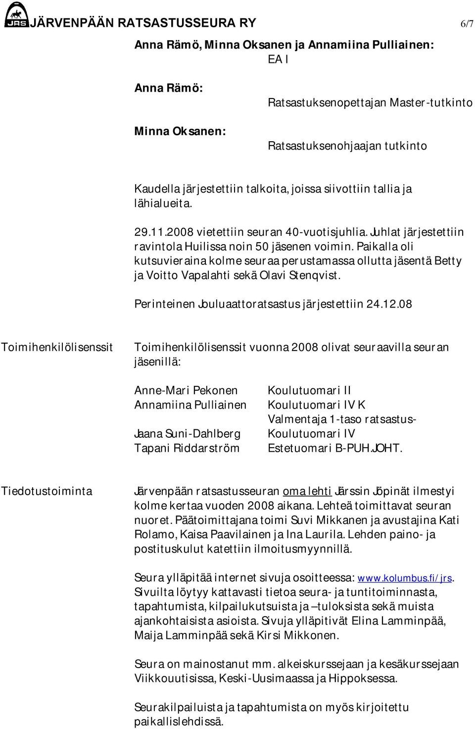 Paikalla oli kutsuvieraina kolme seuraa perustamassa ollutta jäsentä Betty ja Voitto Vapalahti sekä Olavi Stenqvist. Perinteinen Jouluaattoratsastus järjestettiin 24.12.