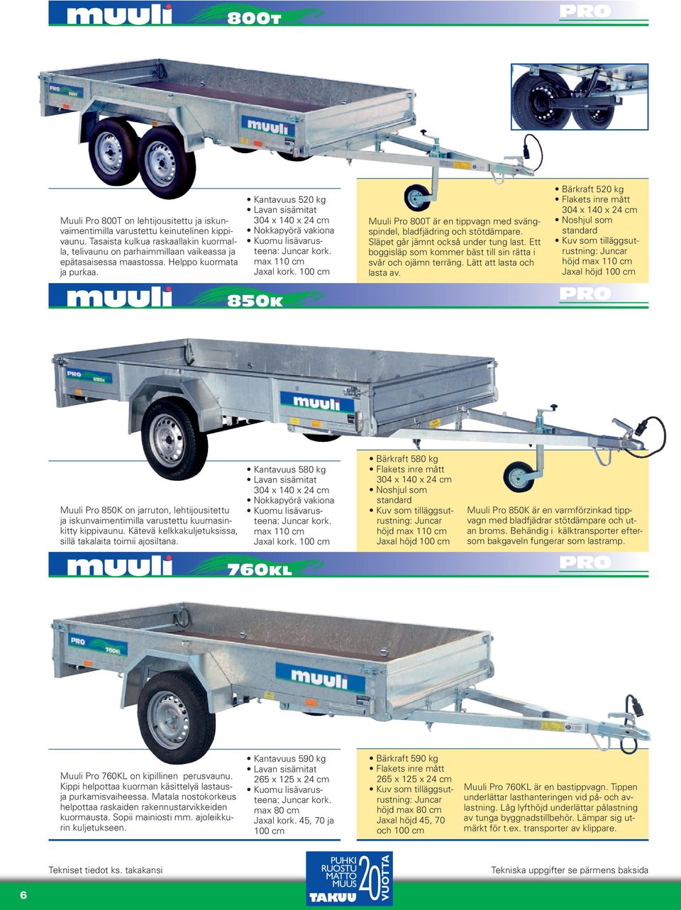 Kantavuus 520 kg 304 x 140 x 24 cm max 110 cm 850K Muuli Pro 800T är en tippvagn med svängspindel, bladfjädring och stötdämpare. Släpet går jämnt också under tung last.