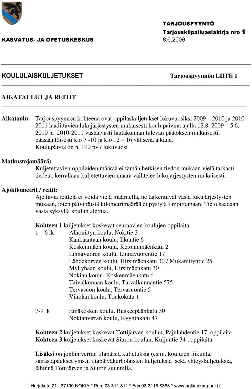 190 pv / lukuvuosi Matkustajamäärä: Kuljetettavien oppilaiden määrää ei tämän hetkisen tiedon mukaan vielä tarkasti tiedetä, kerrallaan kuljetettavien määrä vaihtelee lukujärjestysten mukaisesti.