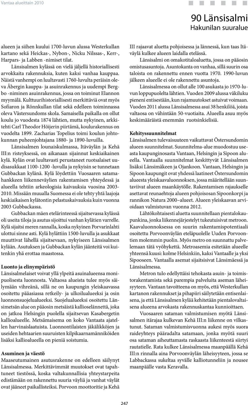 Näistä vanhempi on luultavasti 176-luvulta peräisin oleva Åbergin kauppa- ja asuinrakennus ja uudempi Bergbo -niminen asuinrakennus, jossa on toiminut Elannon myymälä.