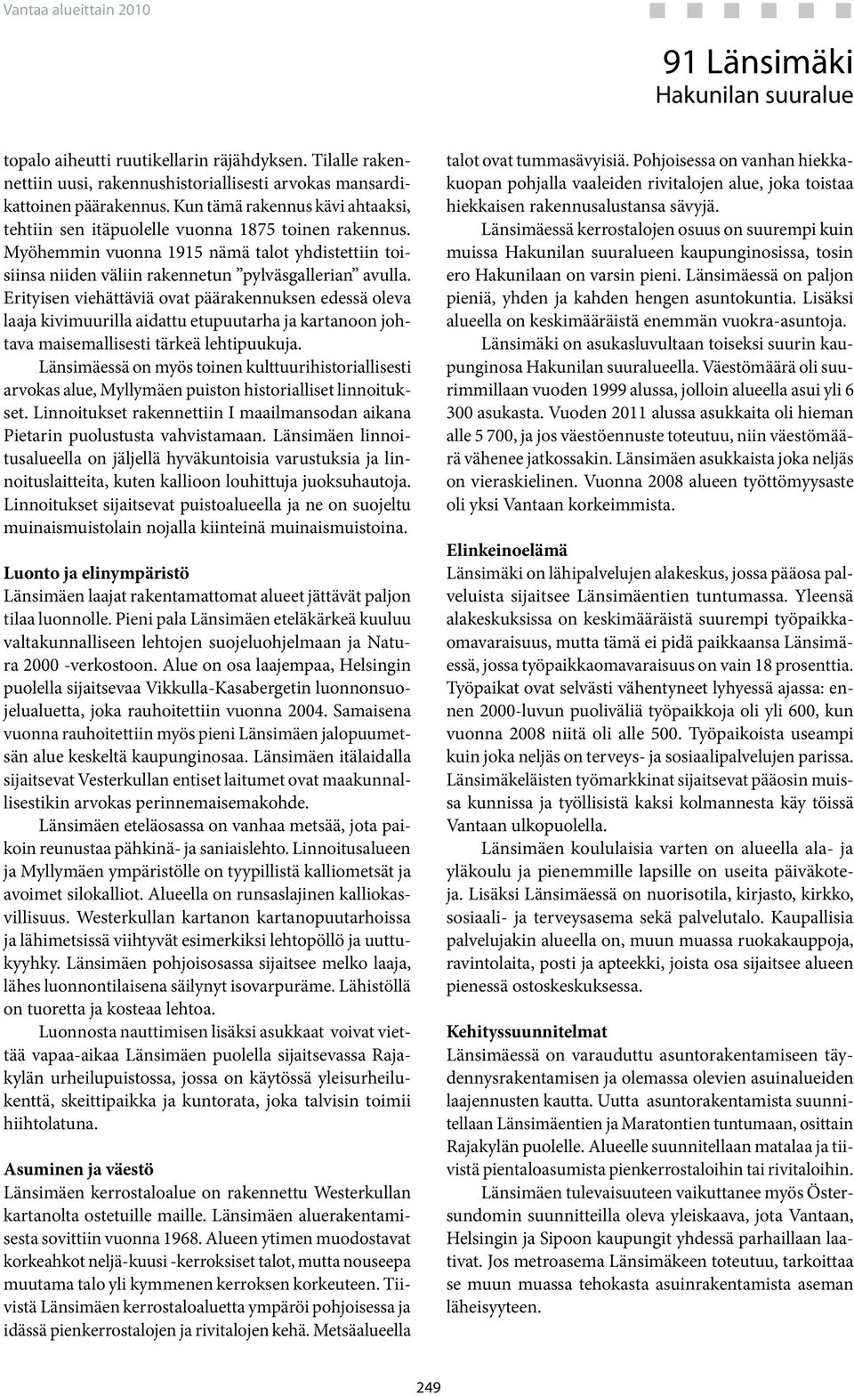 Erityisen viehättäviä ovat päärakennuksen edessä oleva laaja kivimuurilla aidattu etupuutarha ja kartanoon johtava maisemallisesti tärkeä lehtipuukuja.