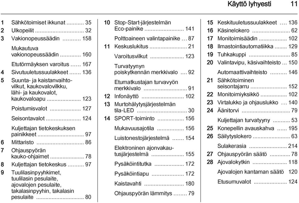 .. 86 7 Ohjauspyörän kauko-ohjaimet... 78 8 Kuljettajan tietokeskus... 97 9 Tuulilasinpyyhkimet, tuulilasin pesulaite, ajovalojen pesulaite, takalasinpyyhin, takalasin pesulaite.