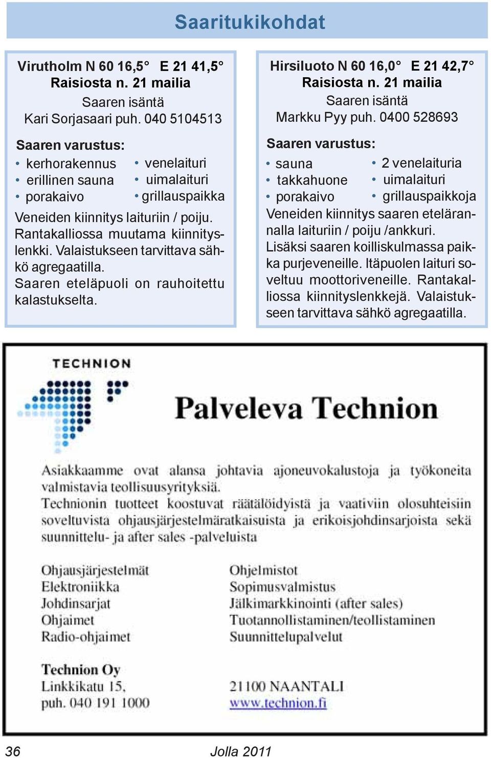 Valaistukseen tarvittava sähkö agregaatilla. Saaren eteläpuoli on rauhoitettu kalastukselta. Hirsiluoto N 60 16,0 E 21 42,7 Raisiosta n. 21 mailia Saaren isäntä Markku Pyy puh.