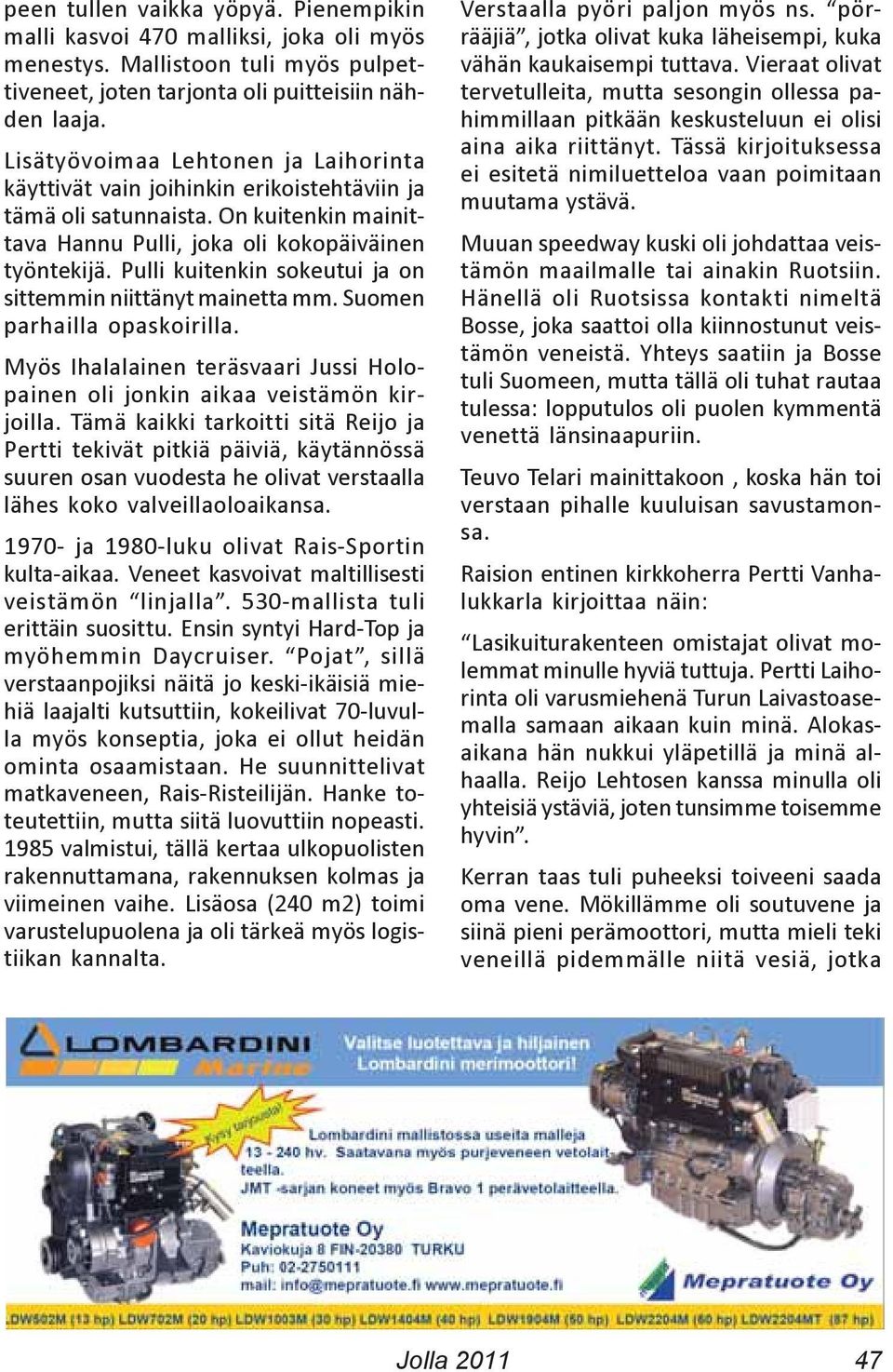 Pulli kuitenkin sokeutui ja on sittemmin niittänyt mainetta mm. Suomen parhailla opaskoirilla. Myös Ihalalainen teräsvaari Jussi Holopainen oli jonkin aikaa veistämön kirjoilla.