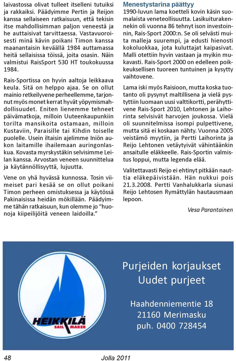Rais-Sportissa on hyvin aaltoja leikkaava keula. Sitä on helppo ajaa. Se on ollut mainio retkeilyvene perheellemme, tarjonnut myös monet kerrat hyvät yöpymismahdollisuudet.