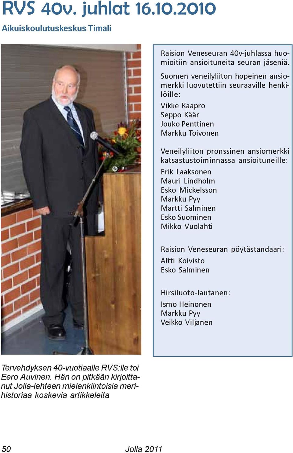 katsastustoiminnassa ansioituneille: Erik Laaksonen Mauri Lindholm Esko Mickelsson Markku Pyy Martti Salminen Esko Suominen Mikko Vuolahti Raision Veneseuran pöytästandaari: Altti