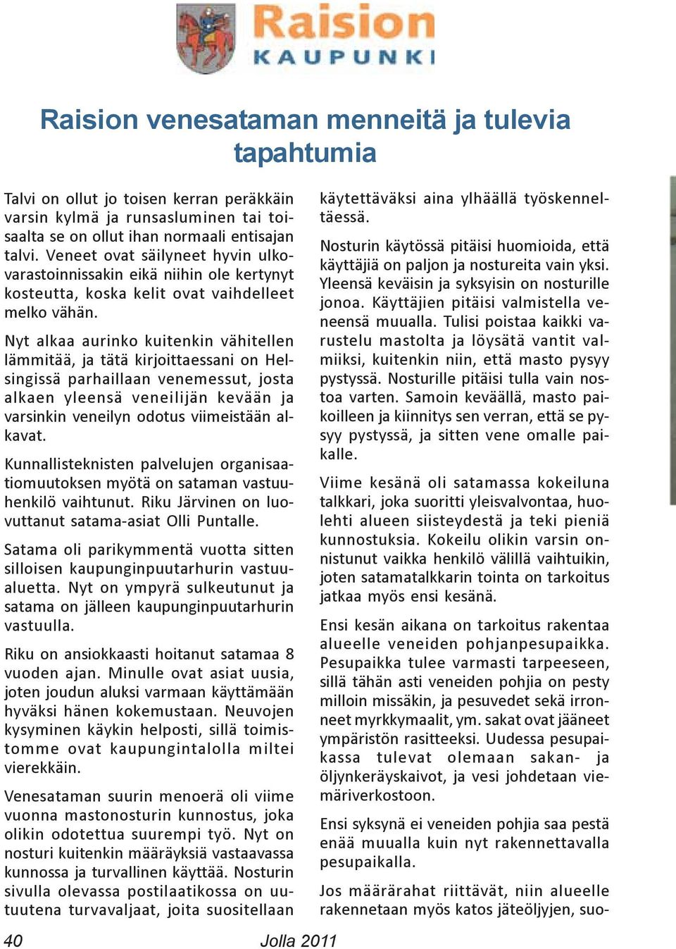 Nyt alkaa aurinko kuitenkin vähitellen lämmitää, ja tätä kirjoittaessani on Helsingissä parhaillaan venemessut, josta alkaen yleensä veneilijän kevään ja varsinkin veneilyn odotus viimeistään alkavat.