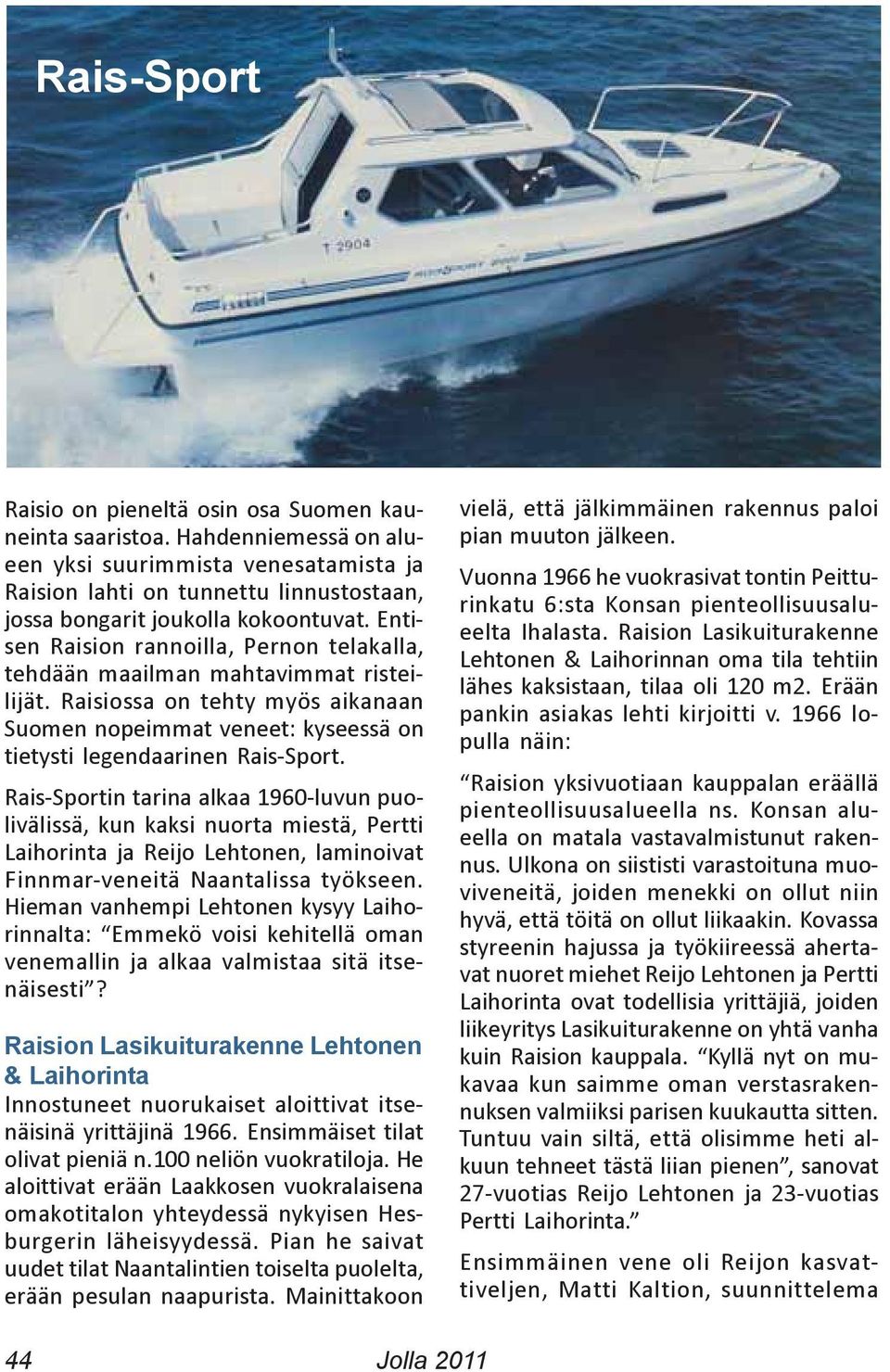 Entisen Raision rannoilla, Pernon telakalla, tehdään maailman mahtavimmat risteilijät. Raisiossa on tehty myös aikanaan Suomen nopeimmat veneet: kyseessä on tietysti legendaarinen Rais-Sport.