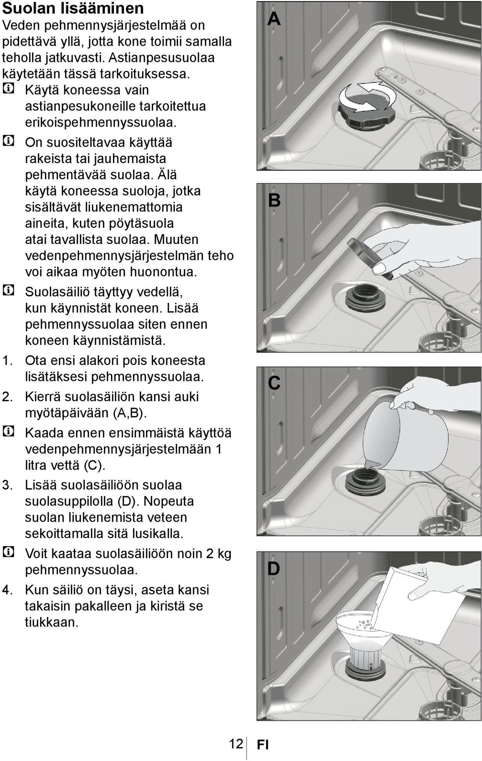 Älä käytä koneessa suoloja, jotka sisältävät liukenemattomia aineita, kuten pöytäsuola atai tavallista suolaa. Muuten vedenpehmennysjärjestelmän teho voi aikaa myöten huonontua.