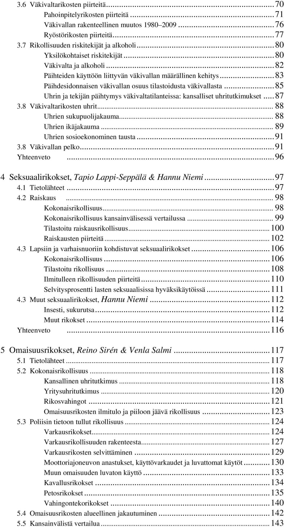 ..85 Uhrin ja tekijän päihtymys väkivaltatilanteissa: kansalliset uhritutkimukset...87 3.8 Väkivaltarikosten uhrit... 88 Uhrien sukupuolijakauma... 88 Uhrien ikäjakauma.