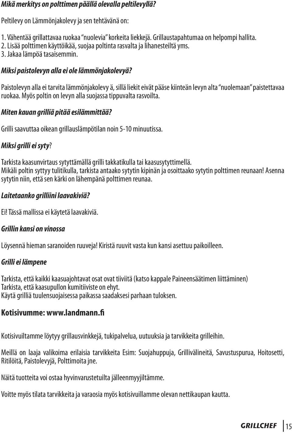 Paistolevyn alla ei tarvita lämmönjakolevy ä, sillä liekit eivät pääse kiinteän levyn alta nuolemaan paistettavaa ruokaa. Myös poltin on levyn alla suojassa tippuvalta rasvoilta.