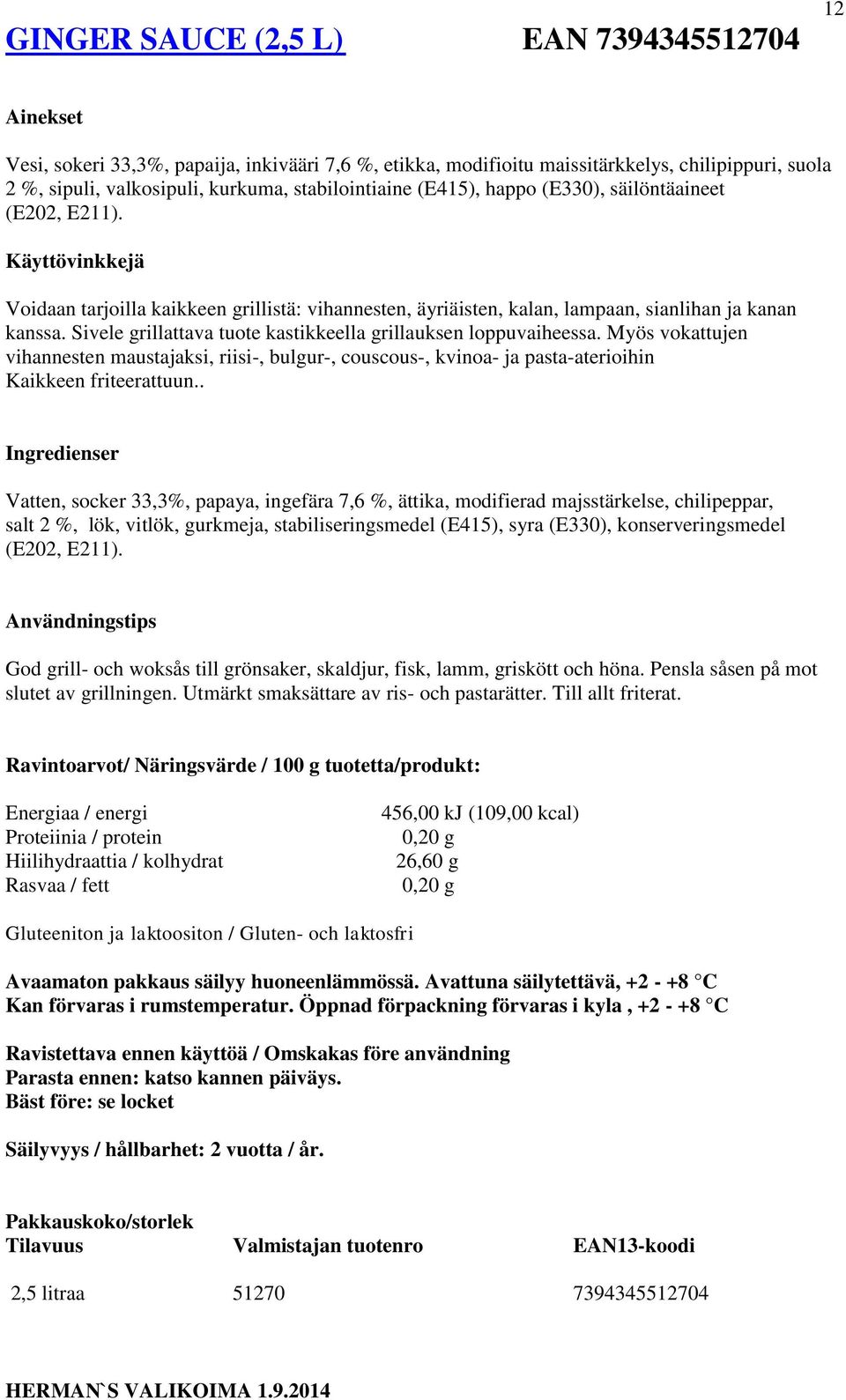 Sivele grillattava tuote kastikkeella grillauksen loppuvaiheessa. Myös vokattujen vihannesten maustajaksi, riisi-, bulgur-, couscous-, kvinoa- ja pasta-aterioihin Kaikkeen friteerattuun.
