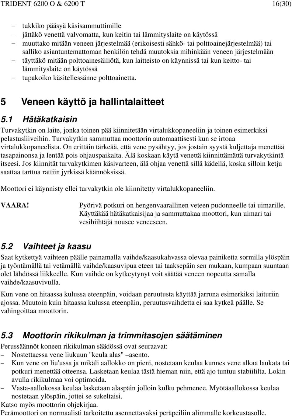 lämmityslaite on käytössä tupakoiko käsitellessänne polttoainetta. 5 Veneen käyttö ja hallintalaitteet 5.