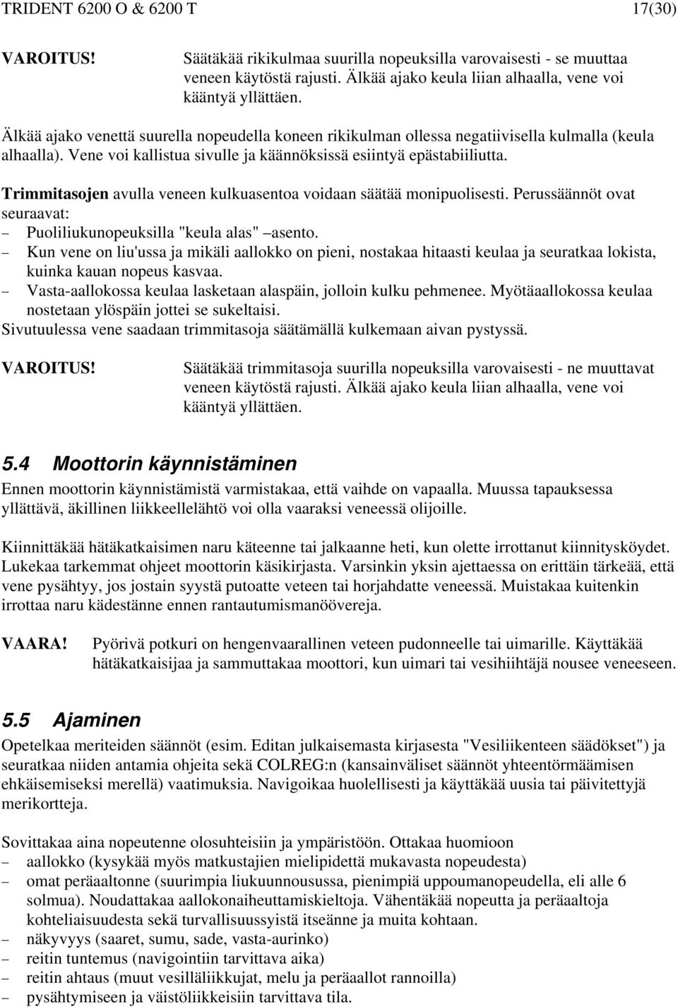 Trimmitasojen avulla veneen kulkuasentoa voidaan säätää monipuolisesti. Perussäännöt ovat seuraavat: Puoliliukunopeuksilla "keula alas" asento.