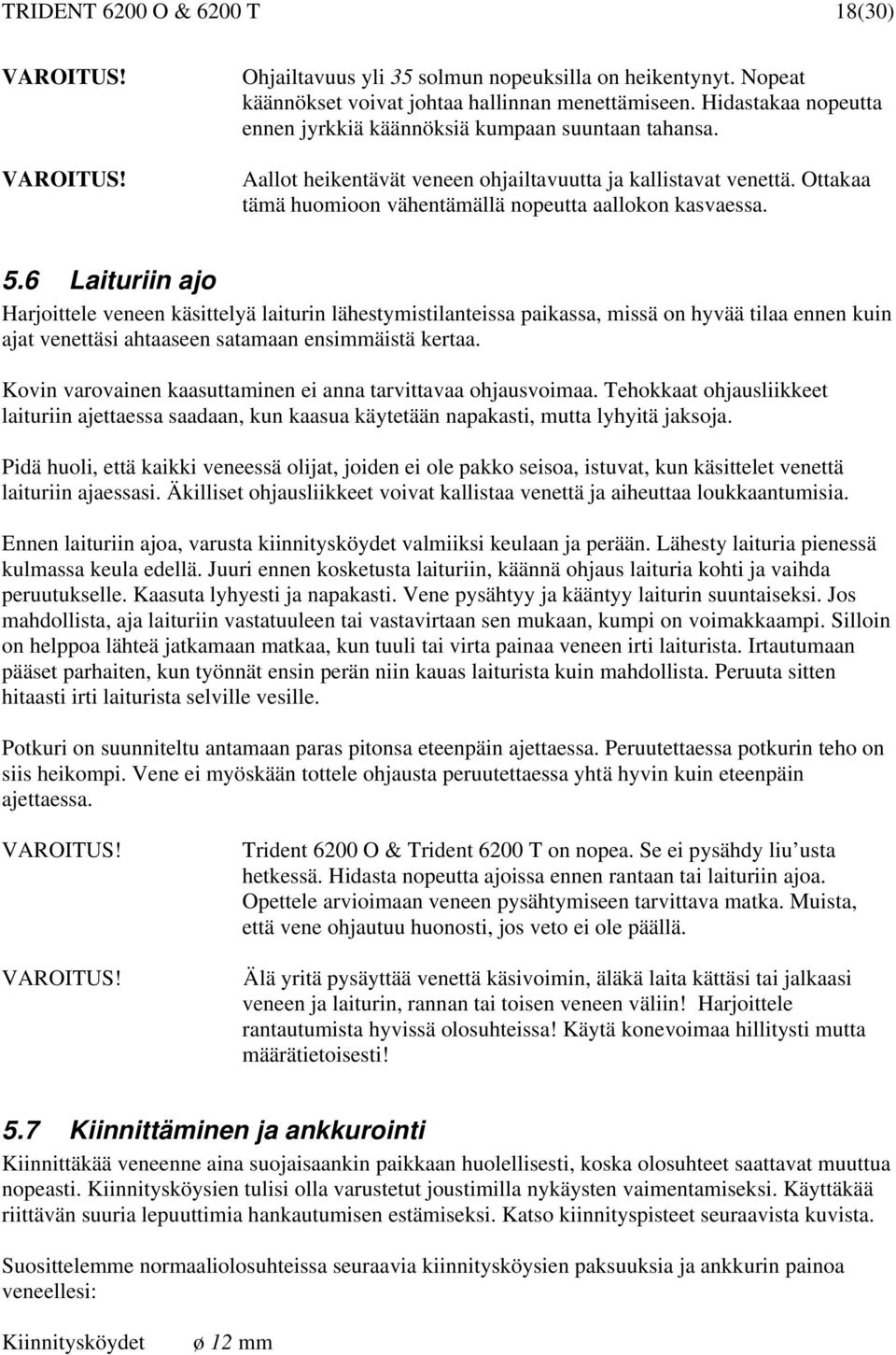 5.6 Laituriin ajo Harjoittele veneen käsittelyä laiturin lähestymistilanteissa paikassa, missä on hyvää tilaa ennen kuin ajat venettäsi ahtaaseen satamaan ensimmäistä kertaa.