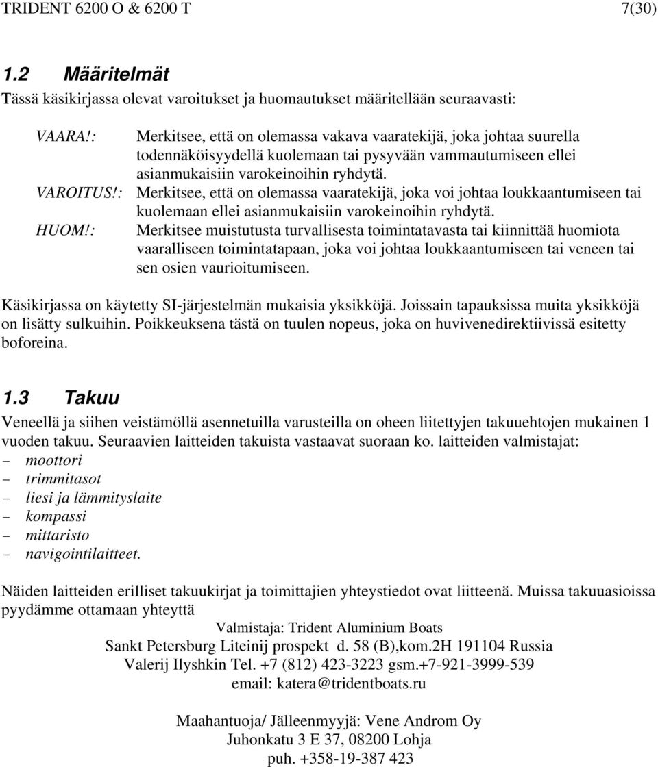 : Merkitsee, että on olemassa vaaratekijä, joka voi johtaa loukkaantumiseen tai kuolemaan ellei asianmukaisiin varokeinoihin ryhdytä. HUOM!