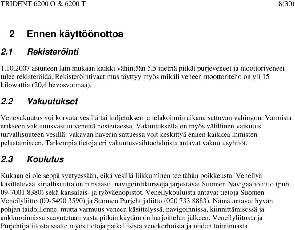 2 Vakuutukset Venevakuutus voi korvata vesillä tai kuljetuksen ja telakoinnin aikana sattuvan vahingon. Varmista erikseen vakuutusvastuu venettä nostettaessa.