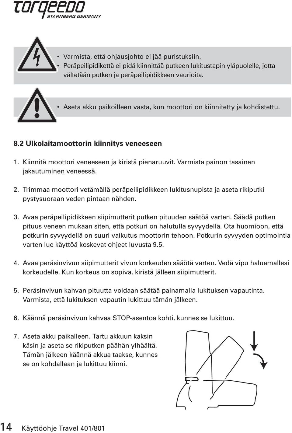 Varmista painon tasainen jakautuminen veneessä. 2. Trimmaa moottori vetämällä peräpeilipidikkeen lukitusnupista ja aseta rikiputki pystysuoraan veden pintaan nähden. 3.