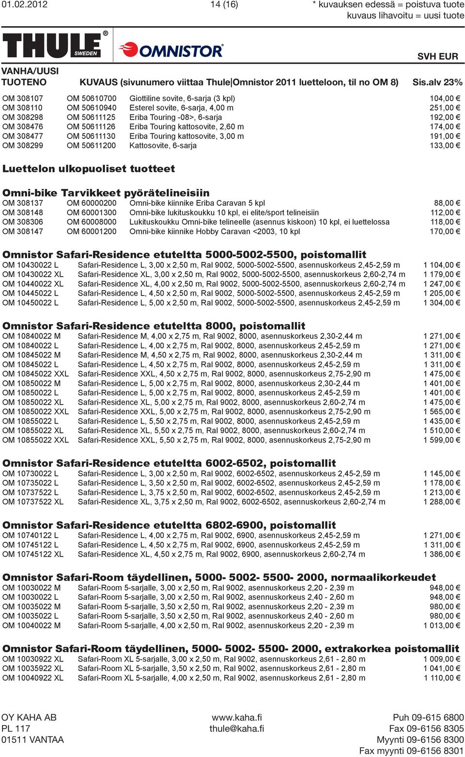 OM 50611126 Eriba Touring kattosovite, 2,60 m 174,00 OM 308477 OM 50611130 Eriba Touring kattosovite, 3,00 m 191,00 OM 308299 OM 50611200 Kattosovite, 6-sarja 133,00 Luettelon ulkopuoliset tuotteet