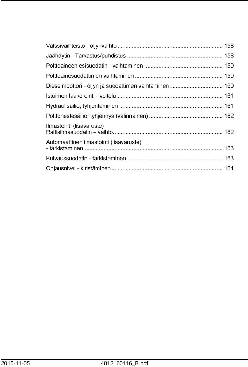 .. 6 Hydraulisäiliö, tyhjentäminen... 6 Polttonestesäiliö, tyhjennys (valinnainen).