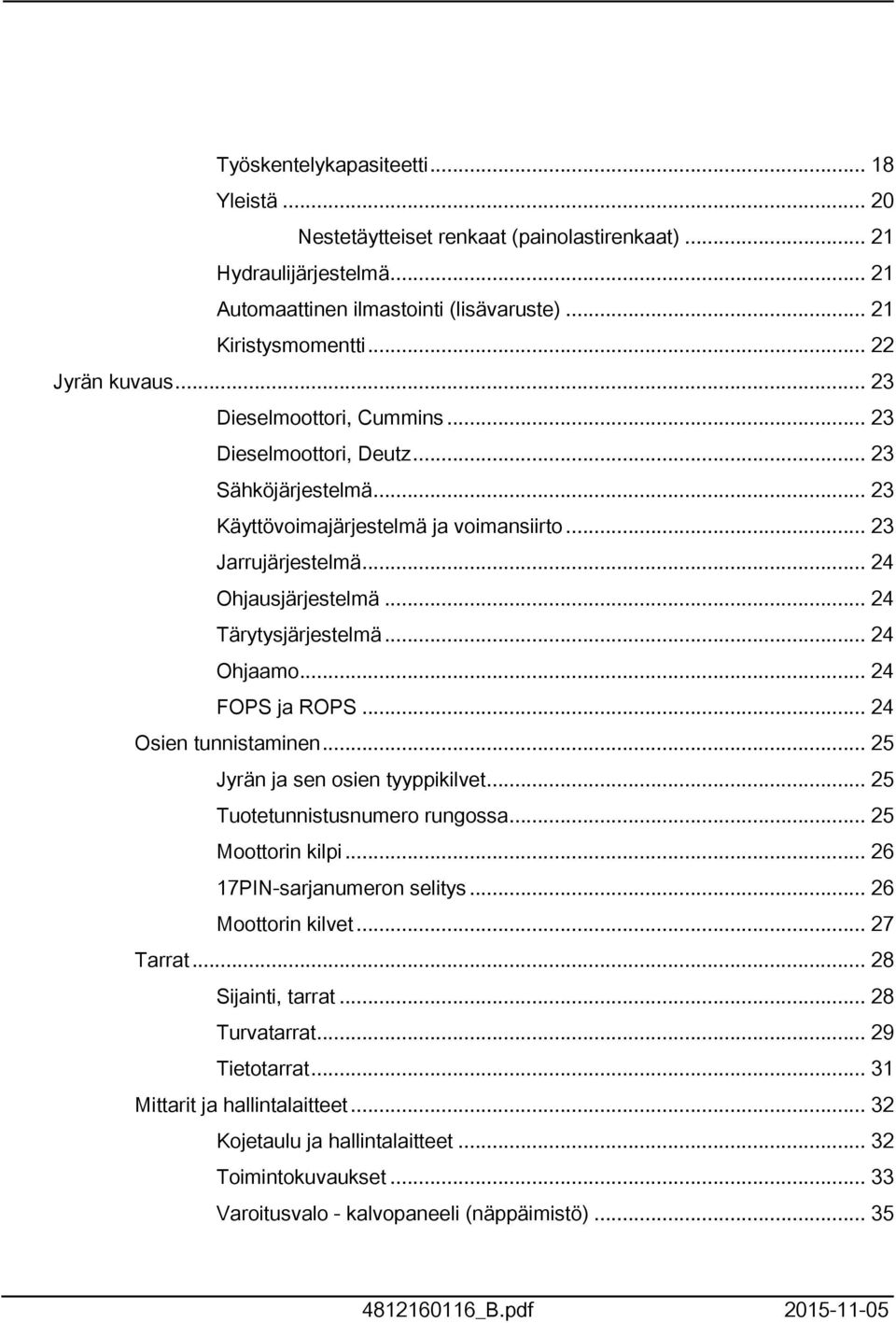 .. 24 Ohjaamo... 24 FOPS ja ROPS... 24 Osien tunnistaminen... 25 Jyrän ja sen osien tyyppikilvet... 25 Tuotetunnistusnumero rungossa... 25 Moottorin kilpi... 26 7PIN-sarjanumeron selitys.