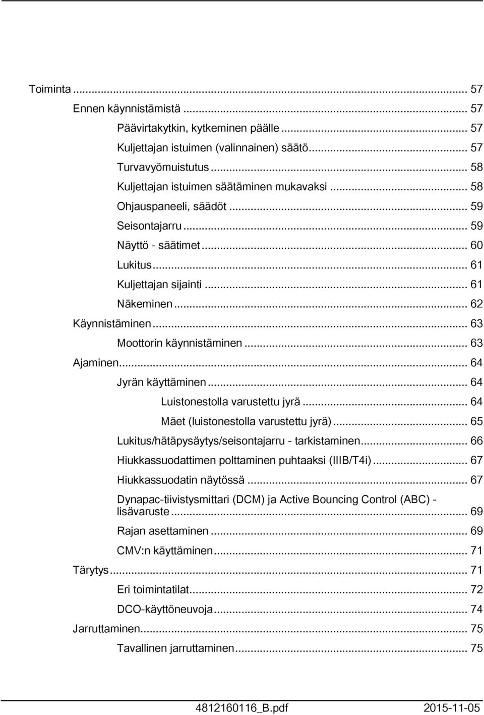 .. 64 Jyrän käyttäminen... 64 Luistonestolla varustettu jyrä... 64 Mäet (luistonestolla varustettu jyrä)... 65 Lukitus/hätäpysäytys/seisontajarru - tarkistaminen.