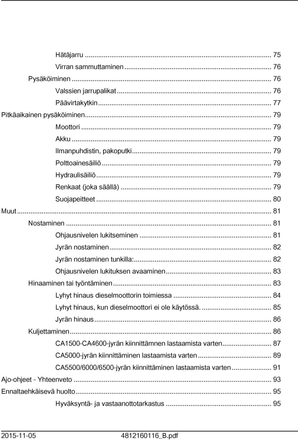 .. 82 Jyrän nostaminen tunkilla:... 82 Ohjausnivelen lukituksen avaaminen... 83 Hinaaminen tai työntäminen... 83 Lyhyt hinaus dieselmoottorin toimiessa.