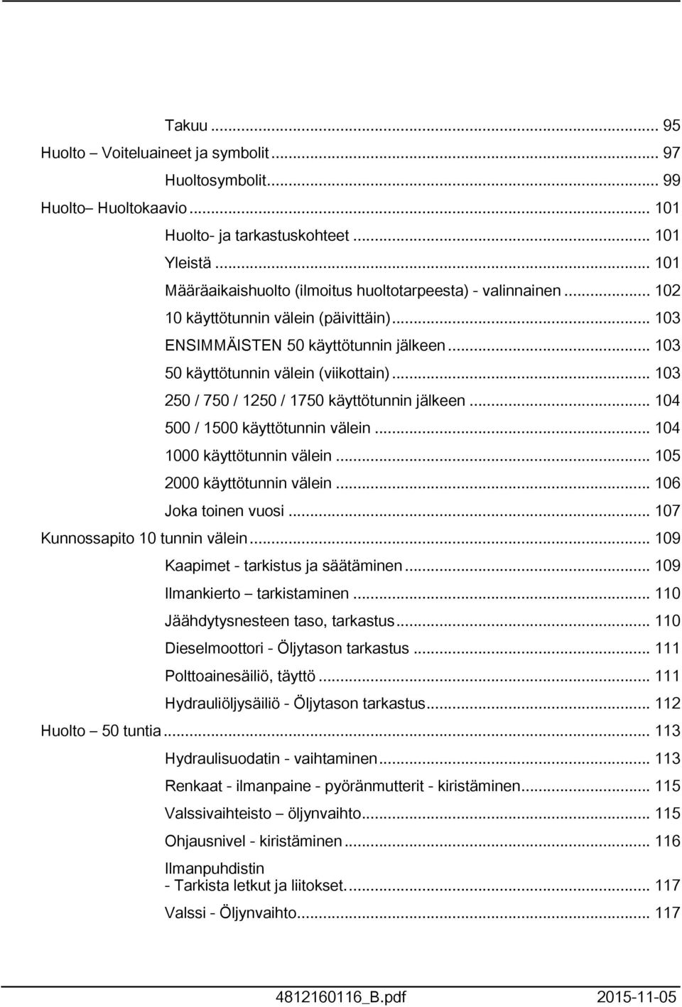 .. 04 500 / 500 käyttötunnin välein... 04 000 käyttötunnin välein... 05 2000 käyttötunnin välein... 06 Joka toinen vuosi... 07 Kunnossapito 0 tunnin välein... 09 Kaapimet - tarkistus ja säätäminen.