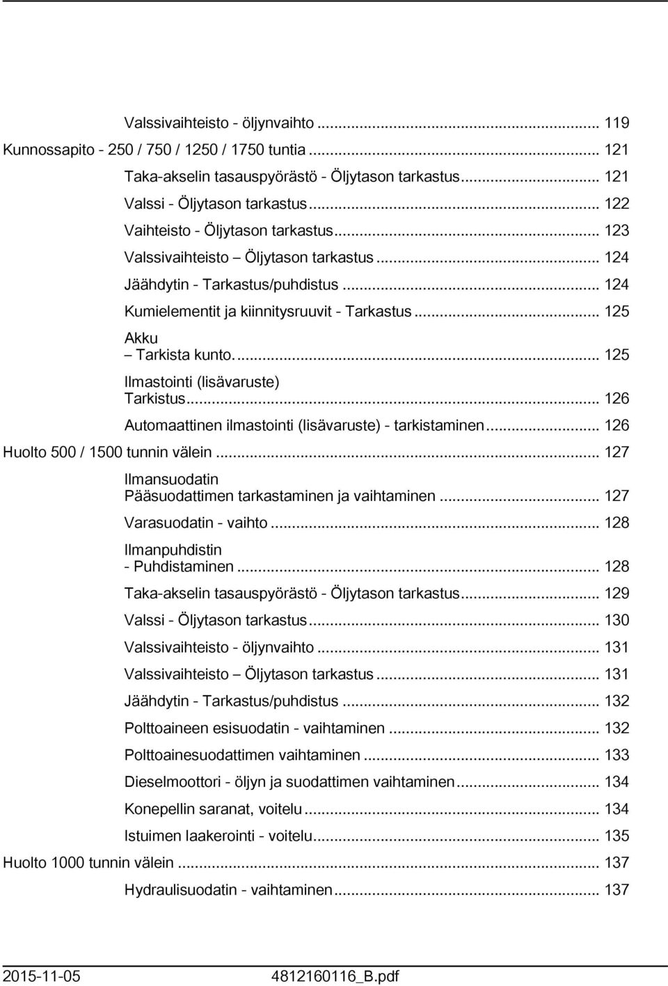 .. 25 Ilmastointi (lisävaruste) Tarkistus... 26 Automaattinen ilmastointi (lisävaruste) - tarkistaminen... 26 Huolto 500 / 500 tunnin välein.