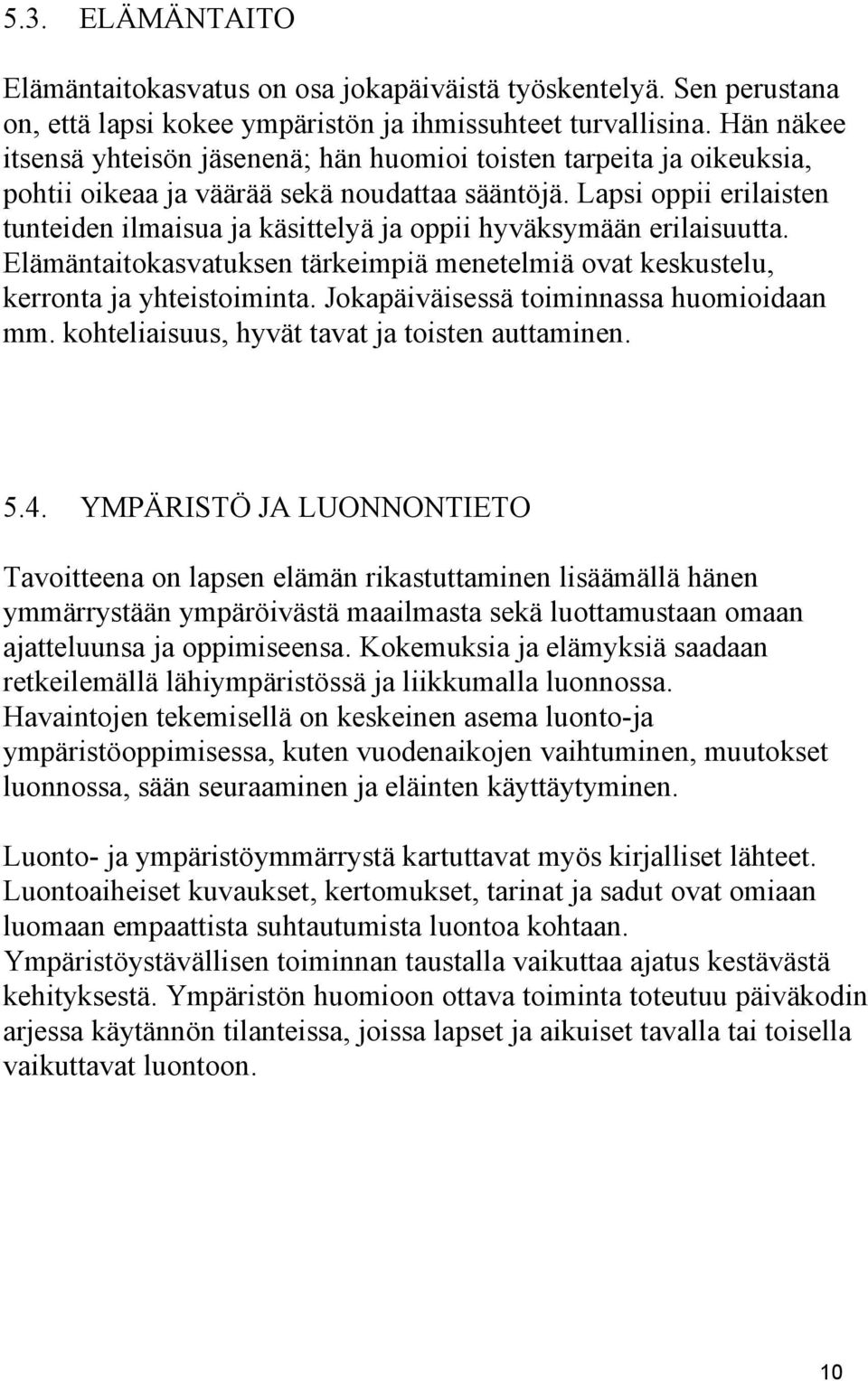 Lapsi oppii erilaisten tunteiden ilmaisua ja käsittelyä ja oppii hyväksymään erilaisuutta. Elämäntaitokasvatuksen tärkeimpiä menetelmiä ovat keskustelu, kerronta ja yhteistoiminta.