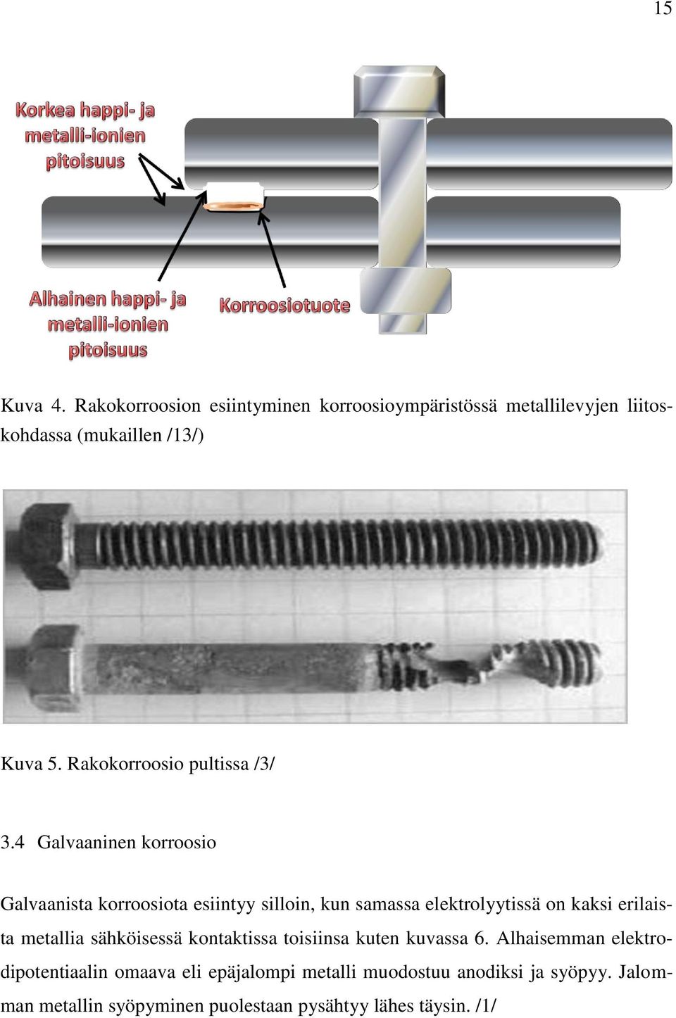 4 Galvaaninen korroosio Galvaanista korroosiota esiintyy silloin, kun samassa elektrolyytissä on kaksi erilaista